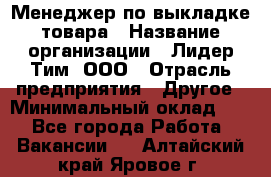 Менеджер по выкладке товара › Название организации ­ Лидер Тим, ООО › Отрасль предприятия ­ Другое › Минимальный оклад ­ 1 - Все города Работа » Вакансии   . Алтайский край,Яровое г.